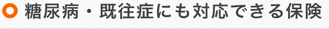 糖尿病・既往症にも対応できる保険